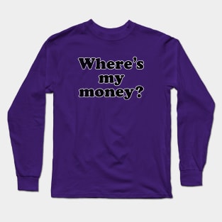 Where's My Money? Long Sleeve T-Shirt